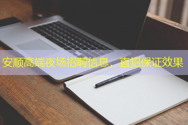 安顺高端夜场招聘信息,直招保证效果
