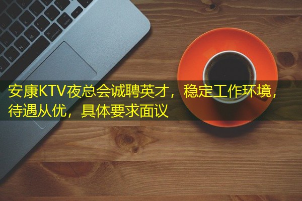 安康KTV夜总会诚聘英才,稳定工作环境,待遇从优,具体要求面议 安康KTV夜总会诚聘英才,稳定工作环境,待遇从优,具体要求面议