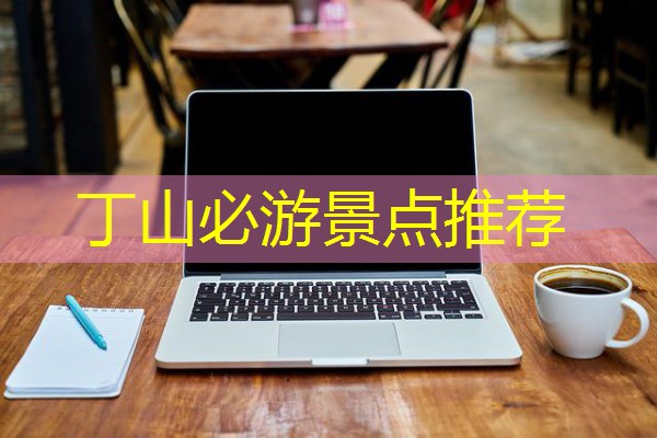 丁山必游景点推荐