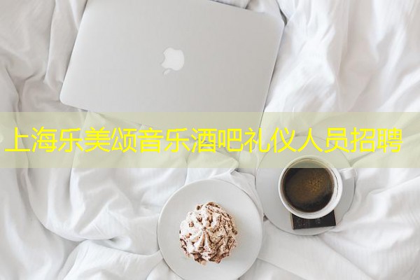 上海乐美颂音乐酒吧礼仪人员招聘 上海乐美颂音乐酒吧礼仪人员招聘