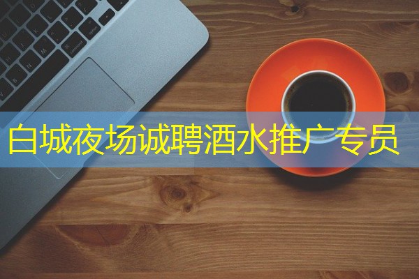 白城夜场诚聘酒水推广专员
