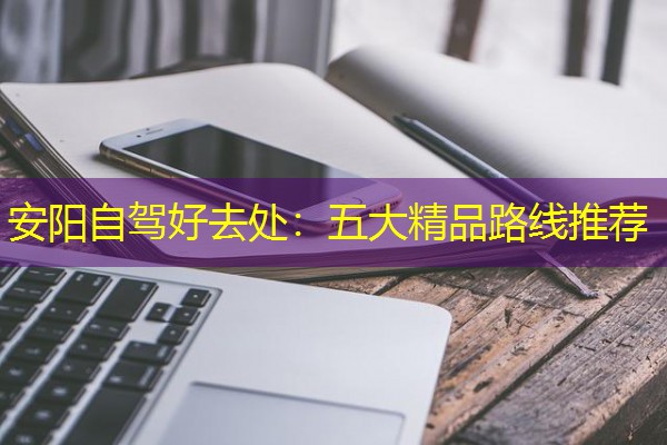 安阳自驾好去处:五大精品路线推荐