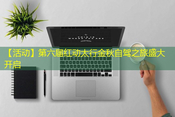 【活动】第六届红动太行金秋自驾之旅盛大开启