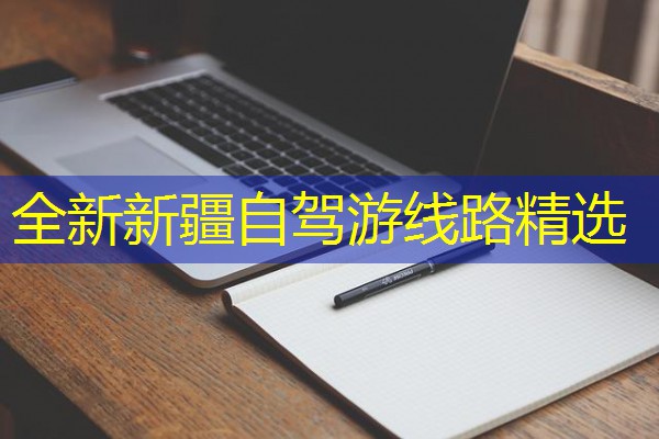 全新新疆自驾游线路精选