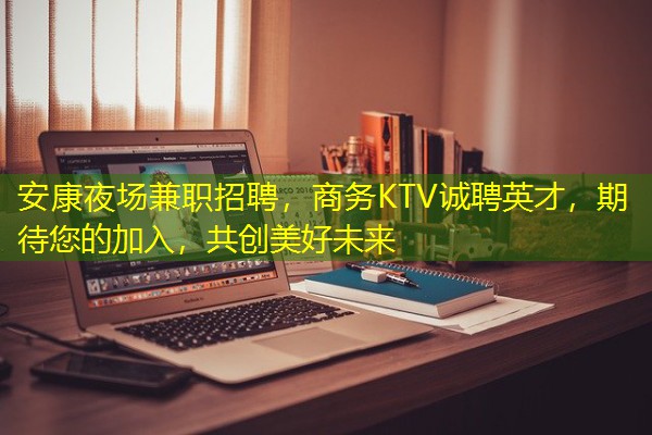 安康夜场兼职招聘，商务KTV诚聘英才，期待您的加入，共创美好未来