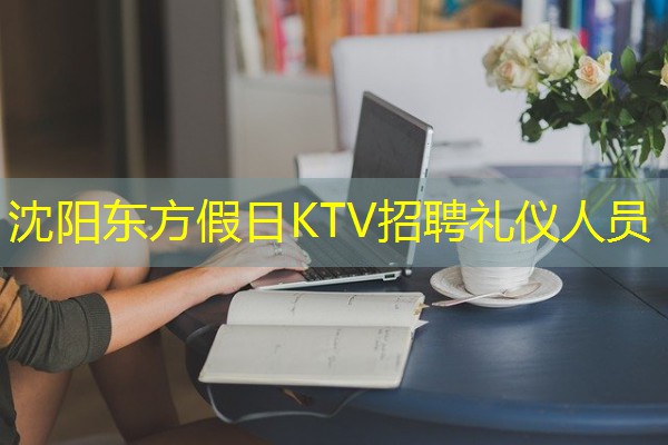 沈阳东方假日KTV招聘礼仪人员 沈阳东方假日KTV招聘礼仪人员