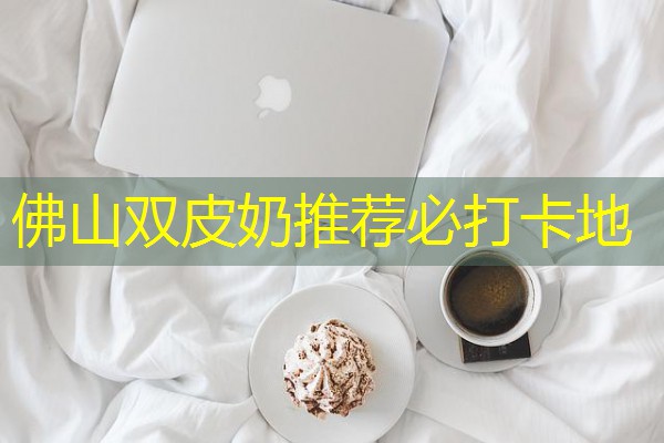 佛山双皮奶推荐必打卡地