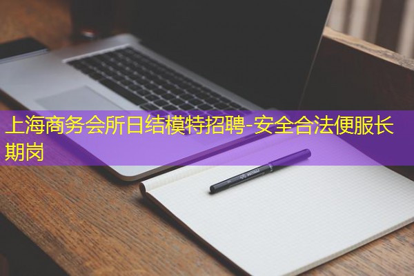 上海商务会所日结模特招聘-安全合法便服长期岗
