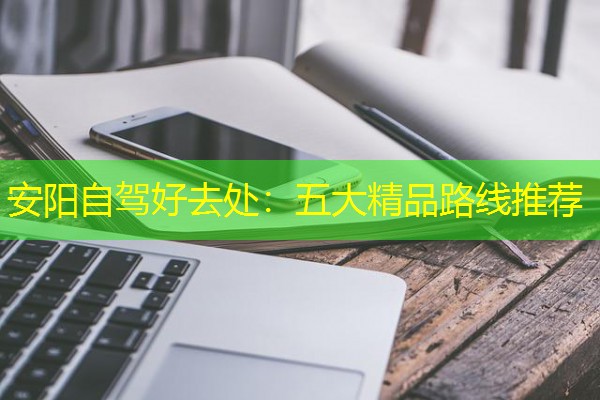 安阳自驾好去处:五大精品路线推荐 安阳自驾好去处:五大精品路线推荐