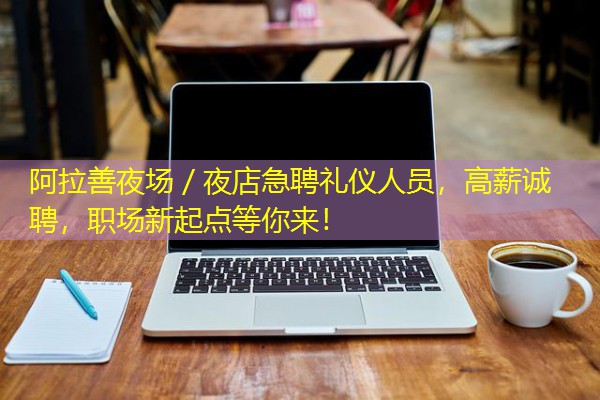 阿拉善夜场/夜店急聘礼仪人员,高薪诚聘,职场新起点等你来! 阿拉善夜场/夜店急聘礼仪人员,高薪诚聘,职场新起点等你来!