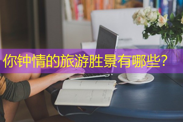 你钟情的旅游胜景有哪些?