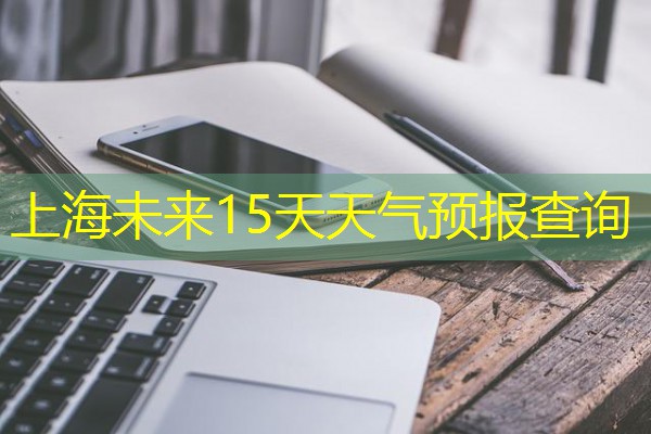 上海未来15天天气预报查询 上海未来15天天气预报查询