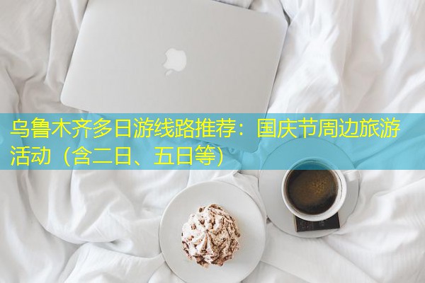 乌鲁木齐多日游线路推荐:国庆节周边旅游活动(含二日、五日等) 乌鲁木齐多日游线路推荐:国庆节周边旅游活动(含二日、五日等)