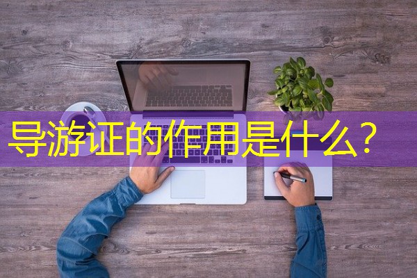 导游证的作用是什么? 导游证的作用是什么?