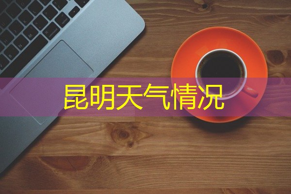 昆明天气情况 昆明天气情况