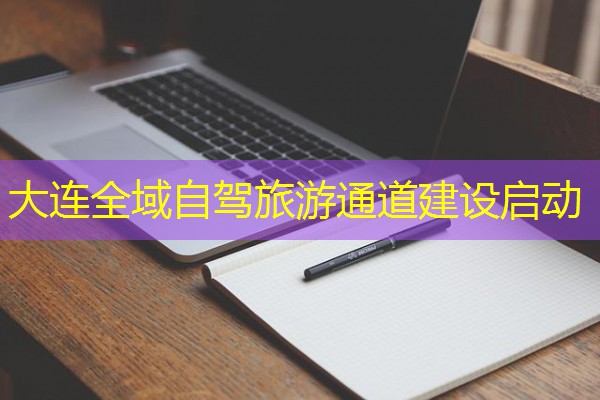 大连全域自驾旅游通道建设启动