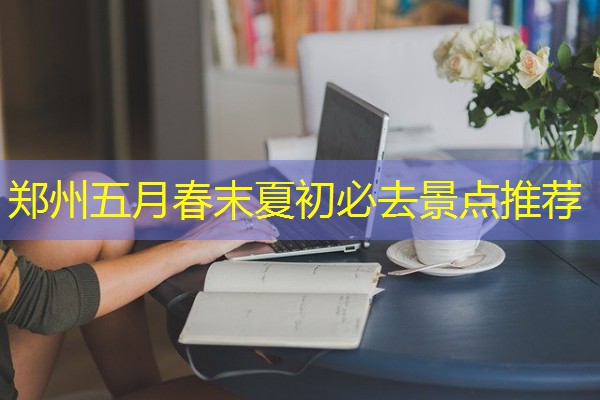 郑州五月春末夏初必去景点推荐