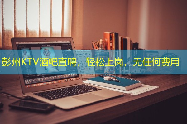 彭州KTV酒吧直聘,轻松上岗,无任何费用