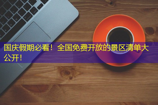 国庆假期必看！全国免费开放的景区清单大公开！