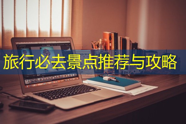 旅行必去景点推荐与攻略