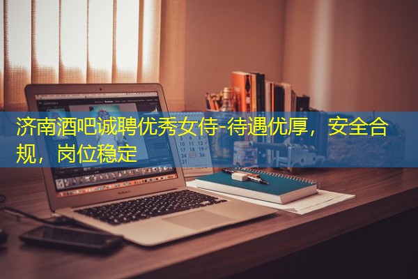 济南酒吧诚聘优秀女侍-待遇优厚,安全合规,岗位稳定 济南酒吧诚聘优秀女侍-待遇优厚,安全合规,岗位稳定