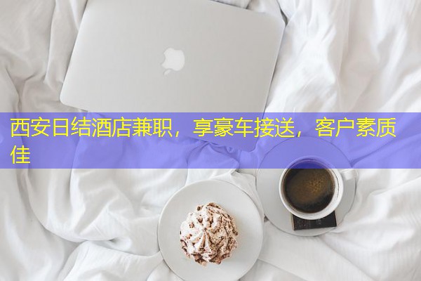 西安日结酒店兼职,享豪车接送,客户素质佳 西安日结酒店兼职,享豪车接送,客户素质佳
