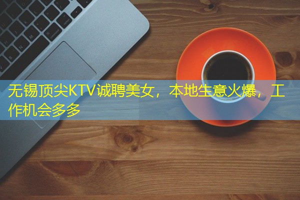 无锡顶尖KTV诚聘美女,本地生意火爆,工作机会多多 无锡顶尖KTV诚聘美女,本地生意火爆,工作机会多多