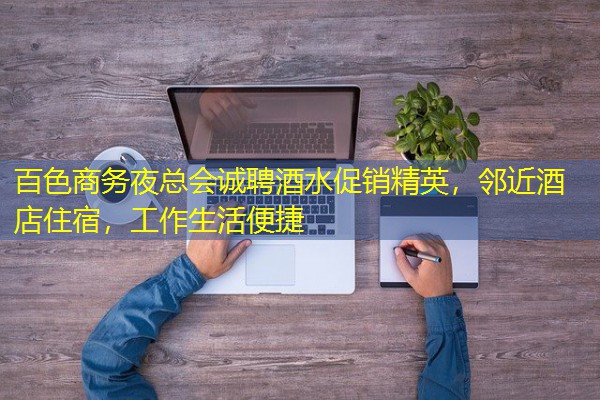 百色商务夜总会诚聘酒水促销精英，邻近酒店住宿，工作生活便捷