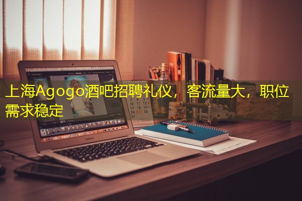 上海Agogo酒吧招聘礼仪,客流量大,职位需求稳定 上海Agogo酒吧招聘礼仪,客流量大,职位需求稳定