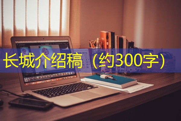 长城介绍稿(约300字) 长城介绍稿(约300字)