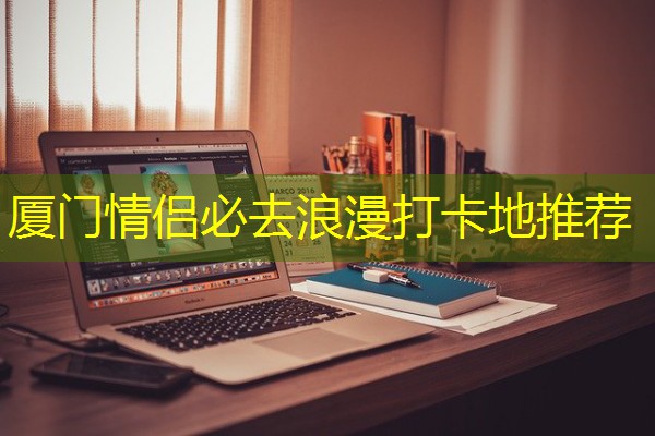 厦门情侣必去浪漫打卡地推荐