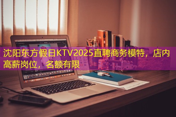 沈阳东方假日KTV2025直聘商务模特，店内高薪岗位，名额有限
