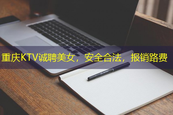 重庆KTV诚聘美女，安全合法，报销路费