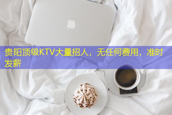 贵阳顶级KTV大量招人,无任何费用,准时发薪