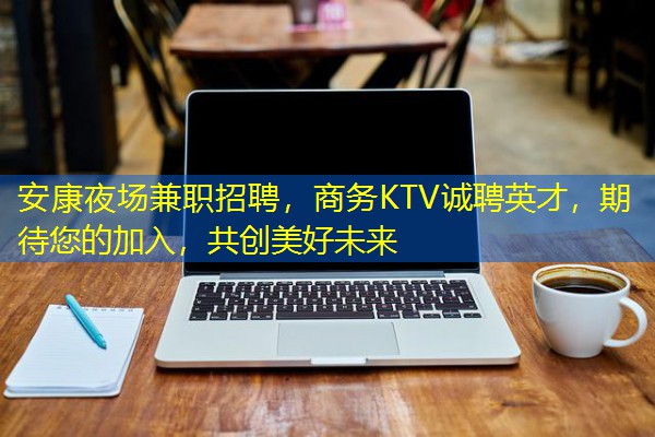 安康夜场兼职招聘,商务KTV诚聘英才,期待您的加入,共创美好未来 安康夜场兼职招聘,商务KTV诚聘英才,期待您的加入,共创美好未来