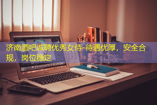 济南酒吧诚聘优秀女侍-待遇优厚,安全合规,岗位稳定