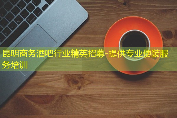 昆明商务酒吧行业精英招募-提供专业便装服务培训