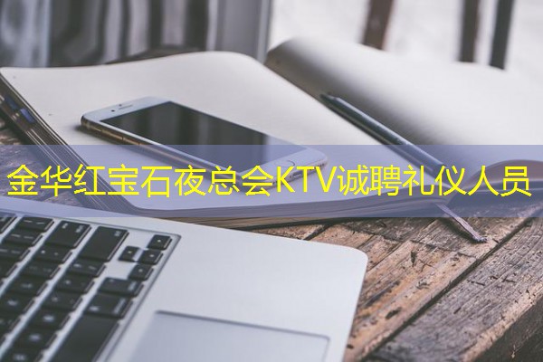 金华红宝石夜总会KTV诚聘礼仪人员