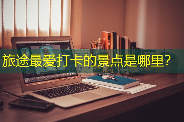 旅途最爱打卡的景点是哪里？