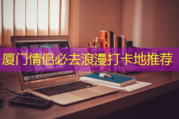 厦门情侣必去浪漫打卡地推荐