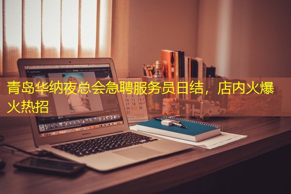青岛华纳夜总会急聘服务员日结,店内火爆火热招 青岛华纳夜总会急聘服务员日结,店内火爆火热招