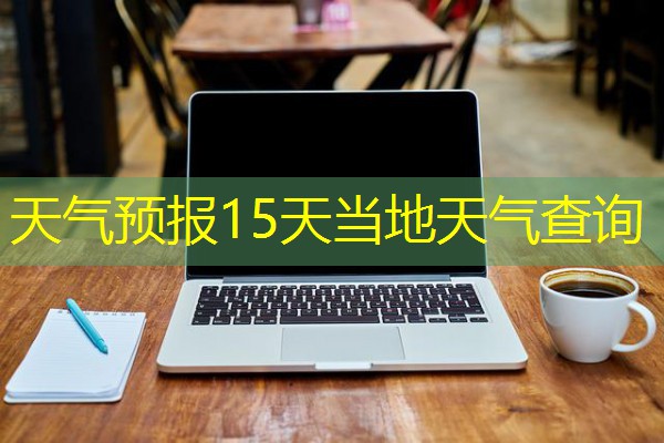 天气预报15天当地天气查询
