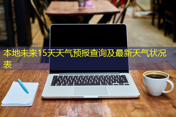 本地未来15天天气预报查询及最新天气状况表