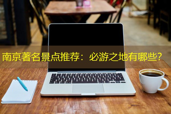 南京著名景点推荐：必游之地有哪些？