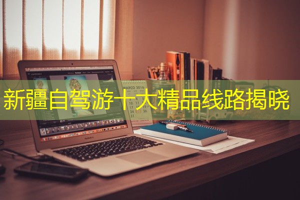 新疆自驾游十大精品线路揭晓