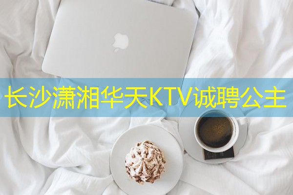 长沙潇湘华天KTV诚聘公主 长沙潇湘华天KTV诚聘公主