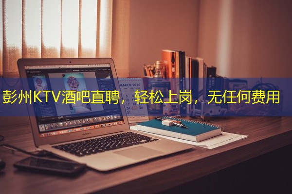 彭州KTV酒吧直聘，轻松上岗，无任何费用