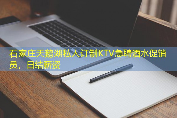 石家庄天鹅湖私人订制KTV急聘酒水促销员,日结薪资 石家庄天鹅湖私人订制KTV急聘酒水促销员,日结薪资