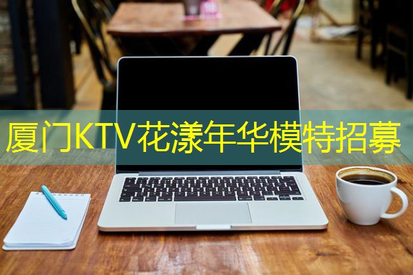 厦门KTV花漾年华模特招募