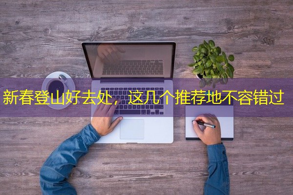 新春登山好去处,这几个推荐地不容错过